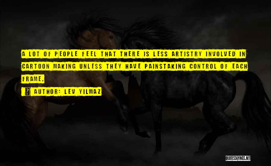 Lev Yilmaz Quotes: A Lot Of People Feel That There Is Less Artistry Involved In Cartoon Making Unless They Have Painstaking Control Of