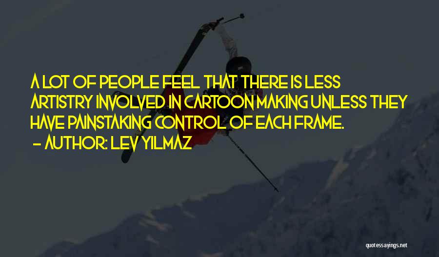 Lev Yilmaz Quotes: A Lot Of People Feel That There Is Less Artistry Involved In Cartoon Making Unless They Have Painstaking Control Of