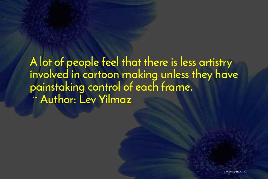 Lev Yilmaz Quotes: A Lot Of People Feel That There Is Less Artistry Involved In Cartoon Making Unless They Have Painstaking Control Of