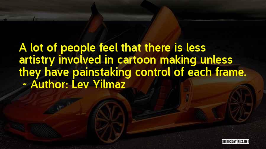 Lev Yilmaz Quotes: A Lot Of People Feel That There Is Less Artistry Involved In Cartoon Making Unless They Have Painstaking Control Of