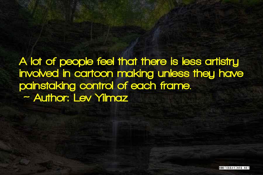 Lev Yilmaz Quotes: A Lot Of People Feel That There Is Less Artistry Involved In Cartoon Making Unless They Have Painstaking Control Of