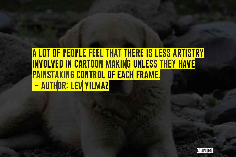 Lev Yilmaz Quotes: A Lot Of People Feel That There Is Less Artistry Involved In Cartoon Making Unless They Have Painstaking Control Of