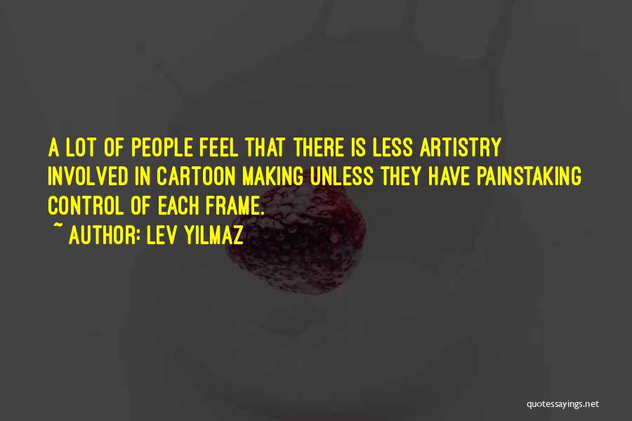 Lev Yilmaz Quotes: A Lot Of People Feel That There Is Less Artistry Involved In Cartoon Making Unless They Have Painstaking Control Of