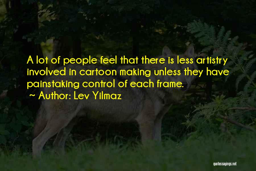 Lev Yilmaz Quotes: A Lot Of People Feel That There Is Less Artistry Involved In Cartoon Making Unless They Have Painstaking Control Of