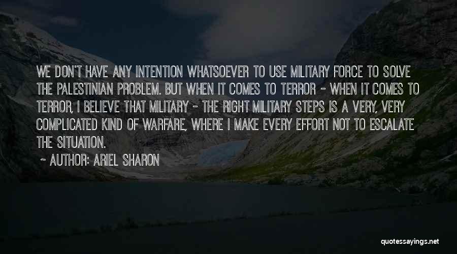 Ariel Sharon Quotes: We Don't Have Any Intention Whatsoever To Use Military Force To Solve The Palestinian Problem. But When It Comes To