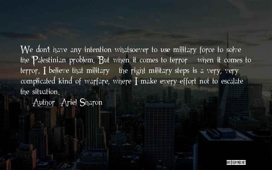 Ariel Sharon Quotes: We Don't Have Any Intention Whatsoever To Use Military Force To Solve The Palestinian Problem. But When It Comes To