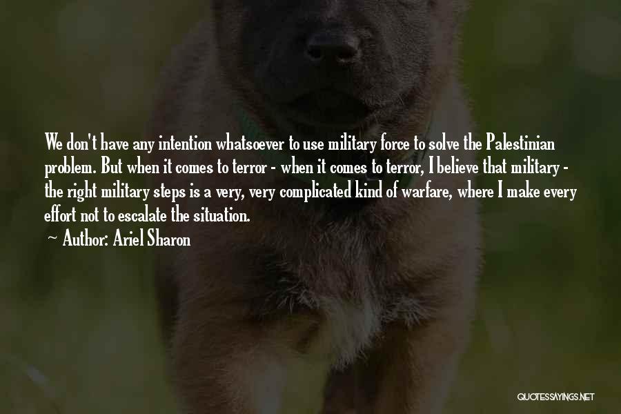 Ariel Sharon Quotes: We Don't Have Any Intention Whatsoever To Use Military Force To Solve The Palestinian Problem. But When It Comes To