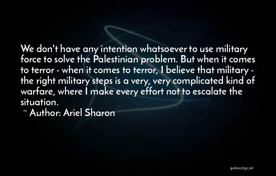 Ariel Sharon Quotes: We Don't Have Any Intention Whatsoever To Use Military Force To Solve The Palestinian Problem. But When It Comes To