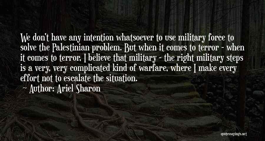 Ariel Sharon Quotes: We Don't Have Any Intention Whatsoever To Use Military Force To Solve The Palestinian Problem. But When It Comes To