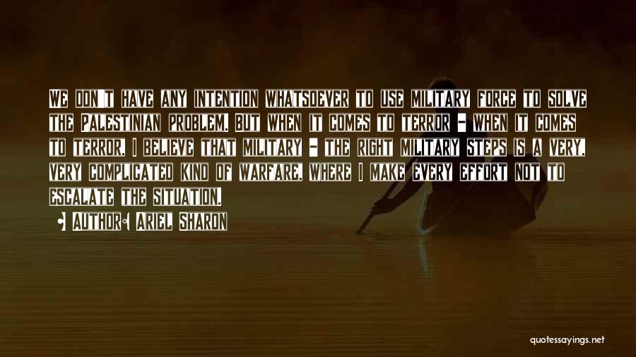 Ariel Sharon Quotes: We Don't Have Any Intention Whatsoever To Use Military Force To Solve The Palestinian Problem. But When It Comes To