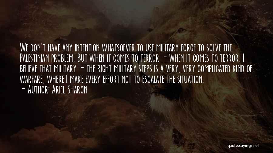 Ariel Sharon Quotes: We Don't Have Any Intention Whatsoever To Use Military Force To Solve The Palestinian Problem. But When It Comes To