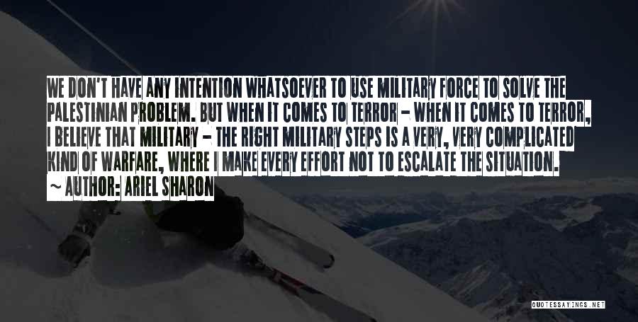 Ariel Sharon Quotes: We Don't Have Any Intention Whatsoever To Use Military Force To Solve The Palestinian Problem. But When It Comes To