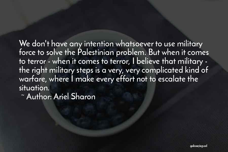 Ariel Sharon Quotes: We Don't Have Any Intention Whatsoever To Use Military Force To Solve The Palestinian Problem. But When It Comes To