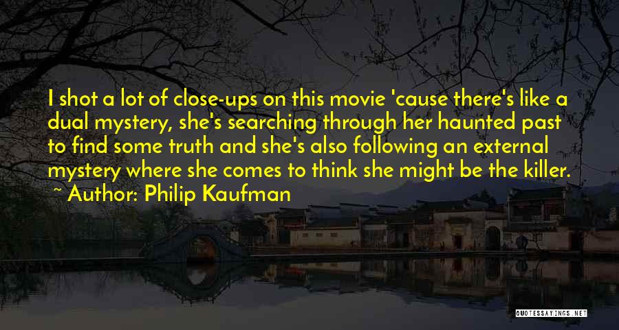 Philip Kaufman Quotes: I Shot A Lot Of Close-ups On This Movie 'cause There's Like A Dual Mystery, She's Searching Through Her Haunted