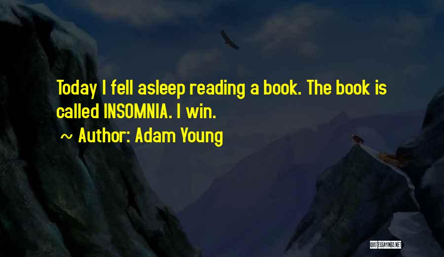Adam Young Quotes: Today I Fell Asleep Reading A Book. The Book Is Called Insomnia. I Win.