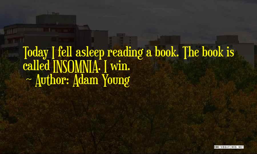 Adam Young Quotes: Today I Fell Asleep Reading A Book. The Book Is Called Insomnia. I Win.