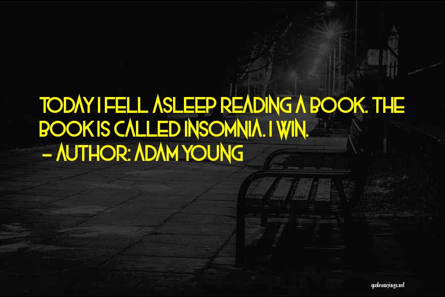 Adam Young Quotes: Today I Fell Asleep Reading A Book. The Book Is Called Insomnia. I Win.