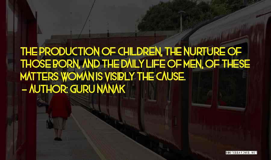Guru Nanak Quotes: The Production Of Children, The Nurture Of Those Born, And The Daily Life Of Men, Of These Matters Woman Is