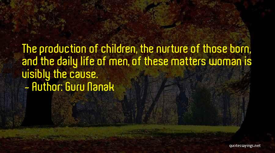 Guru Nanak Quotes: The Production Of Children, The Nurture Of Those Born, And The Daily Life Of Men, Of These Matters Woman Is