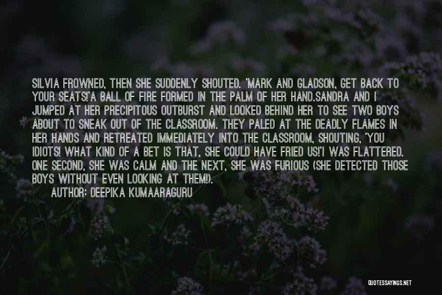Deepika Kumaaraguru Quotes: Silvia Frowned, Then She Suddenly Shouted. 'mark And Gladson, Get Back To Your Seats!'a Ball Of Fire Formed In The