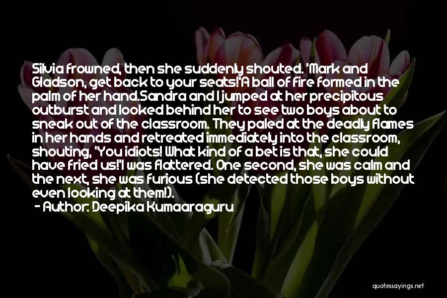 Deepika Kumaaraguru Quotes: Silvia Frowned, Then She Suddenly Shouted. 'mark And Gladson, Get Back To Your Seats!'a Ball Of Fire Formed In The