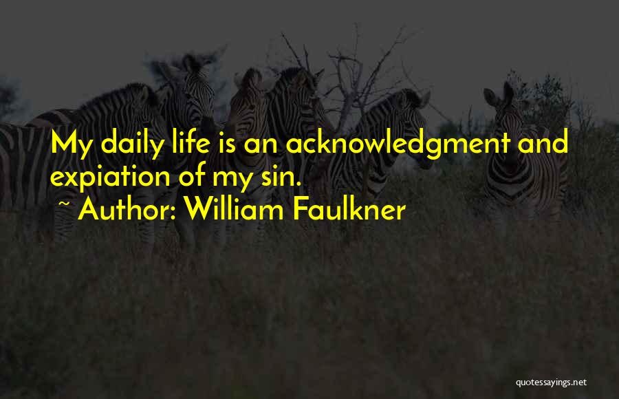 William Faulkner Quotes: My Daily Life Is An Acknowledgment And Expiation Of My Sin.