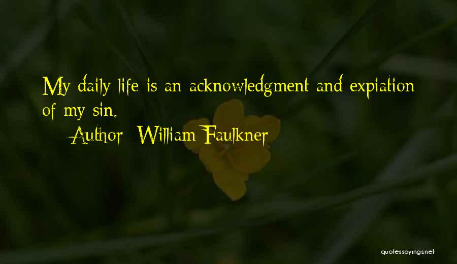 William Faulkner Quotes: My Daily Life Is An Acknowledgment And Expiation Of My Sin.