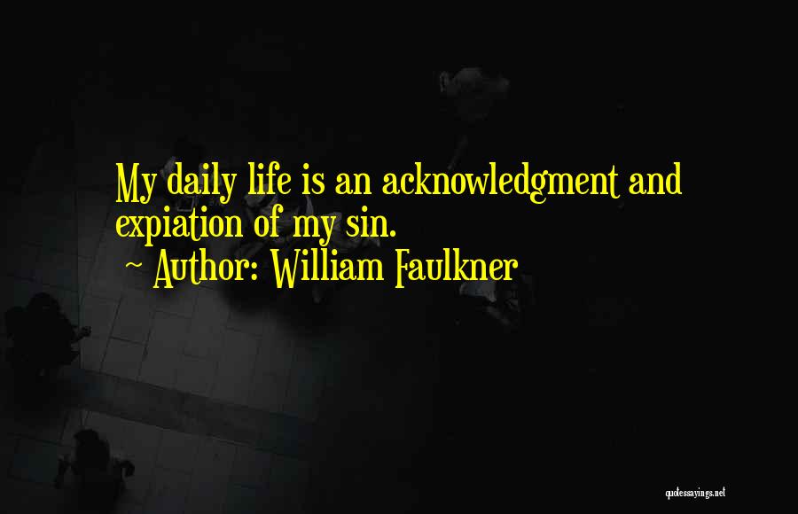 William Faulkner Quotes: My Daily Life Is An Acknowledgment And Expiation Of My Sin.
