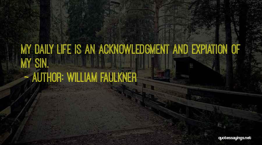 William Faulkner Quotes: My Daily Life Is An Acknowledgment And Expiation Of My Sin.