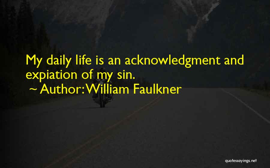 William Faulkner Quotes: My Daily Life Is An Acknowledgment And Expiation Of My Sin.