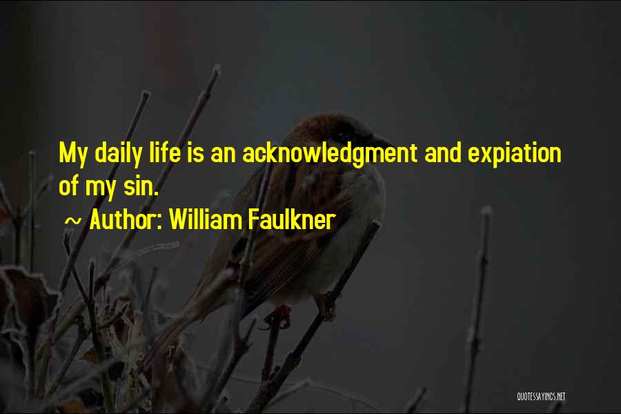 William Faulkner Quotes: My Daily Life Is An Acknowledgment And Expiation Of My Sin.