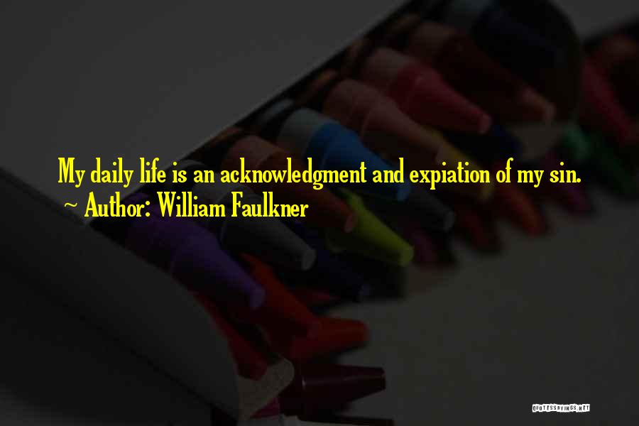 William Faulkner Quotes: My Daily Life Is An Acknowledgment And Expiation Of My Sin.