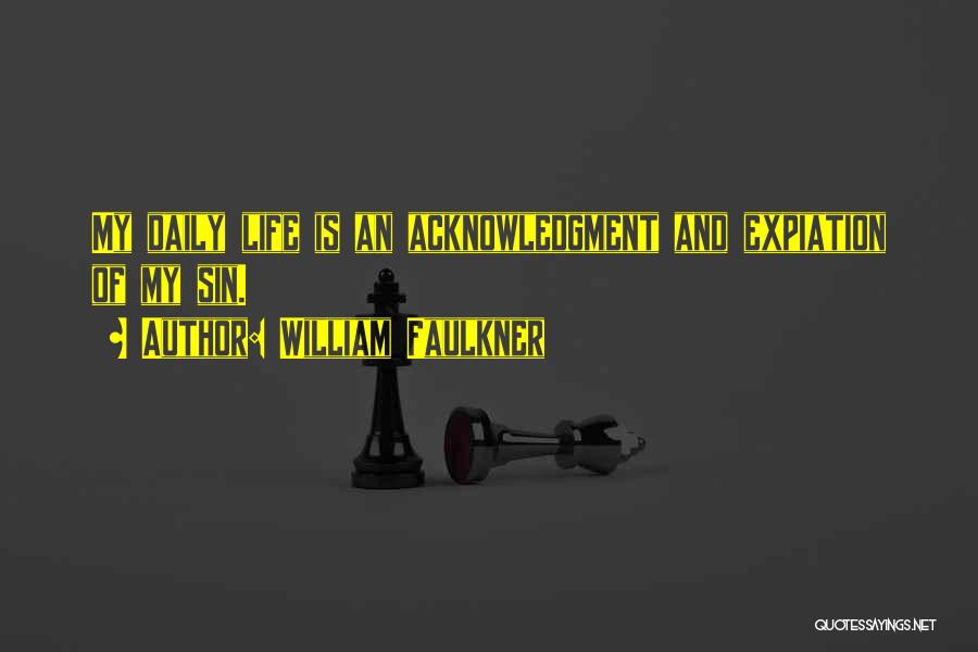 William Faulkner Quotes: My Daily Life Is An Acknowledgment And Expiation Of My Sin.