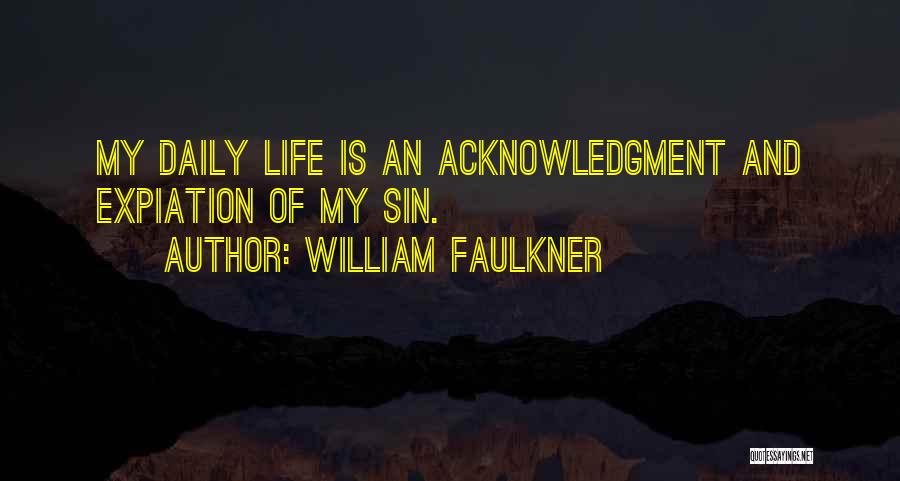 William Faulkner Quotes: My Daily Life Is An Acknowledgment And Expiation Of My Sin.