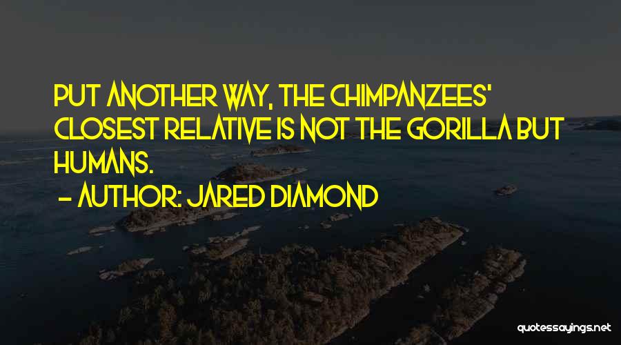 Jared Diamond Quotes: Put Another Way, The Chimpanzees' Closest Relative Is Not The Gorilla But Humans.