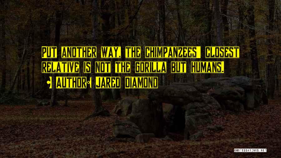 Jared Diamond Quotes: Put Another Way, The Chimpanzees' Closest Relative Is Not The Gorilla But Humans.