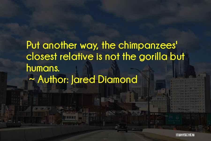 Jared Diamond Quotes: Put Another Way, The Chimpanzees' Closest Relative Is Not The Gorilla But Humans.