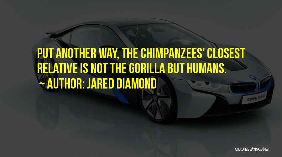 Jared Diamond Quotes: Put Another Way, The Chimpanzees' Closest Relative Is Not The Gorilla But Humans.