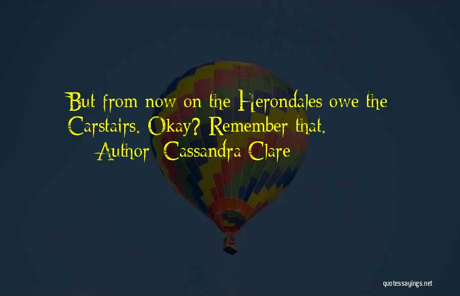 Cassandra Clare Quotes: But From Now On The Herondales Owe The Carstairs. Okay? Remember That.