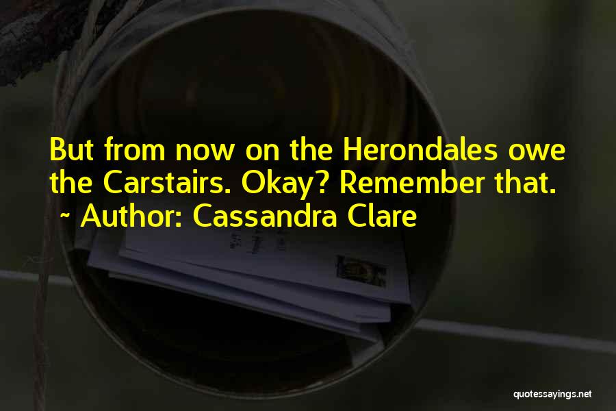 Cassandra Clare Quotes: But From Now On The Herondales Owe The Carstairs. Okay? Remember That.