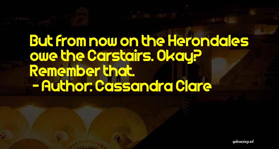 Cassandra Clare Quotes: But From Now On The Herondales Owe The Carstairs. Okay? Remember That.