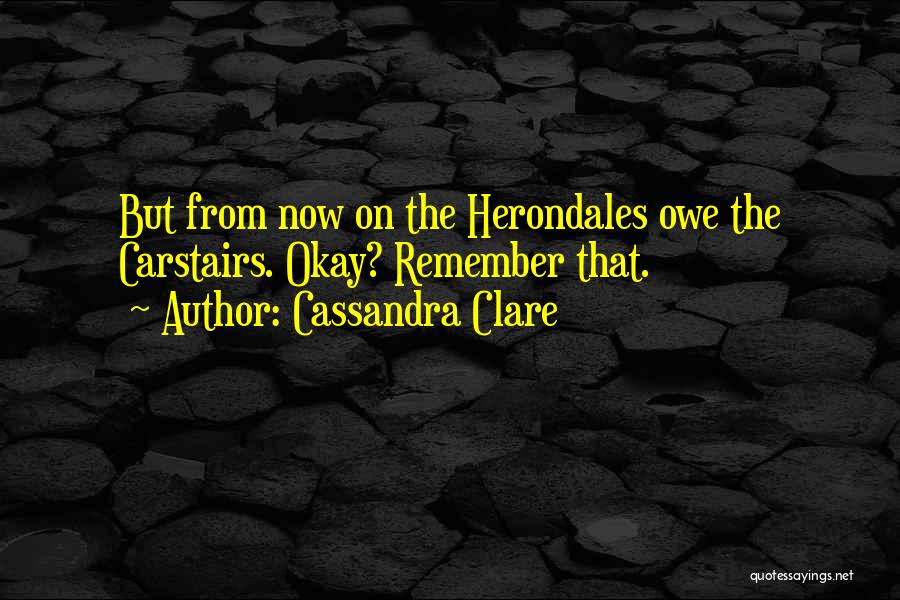 Cassandra Clare Quotes: But From Now On The Herondales Owe The Carstairs. Okay? Remember That.