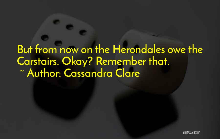 Cassandra Clare Quotes: But From Now On The Herondales Owe The Carstairs. Okay? Remember That.