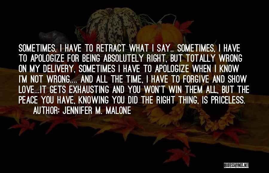 Jennifer M. Malone Quotes: Sometimes, I Have To Retract What I Say.. Sometimes, I Have To Apologize For Being Absolutely Right, But Totally Wrong