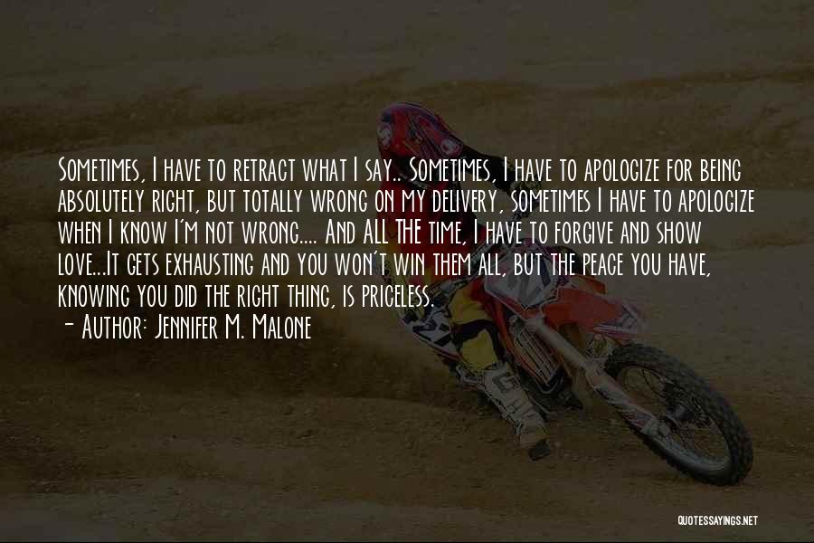 Jennifer M. Malone Quotes: Sometimes, I Have To Retract What I Say.. Sometimes, I Have To Apologize For Being Absolutely Right, But Totally Wrong