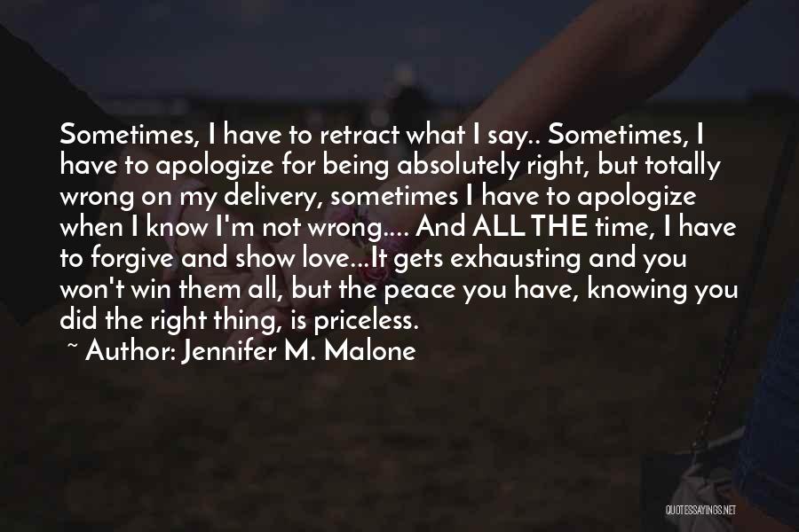 Jennifer M. Malone Quotes: Sometimes, I Have To Retract What I Say.. Sometimes, I Have To Apologize For Being Absolutely Right, But Totally Wrong