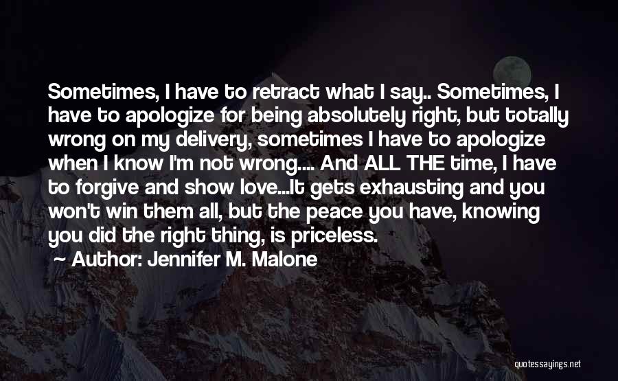 Jennifer M. Malone Quotes: Sometimes, I Have To Retract What I Say.. Sometimes, I Have To Apologize For Being Absolutely Right, But Totally Wrong