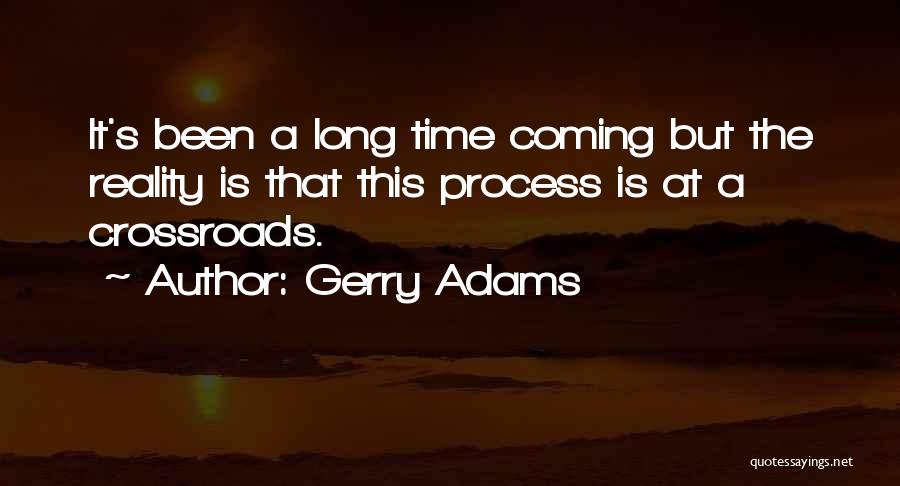 Gerry Adams Quotes: It's Been A Long Time Coming But The Reality Is That This Process Is At A Crossroads.