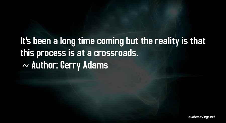 Gerry Adams Quotes: It's Been A Long Time Coming But The Reality Is That This Process Is At A Crossroads.