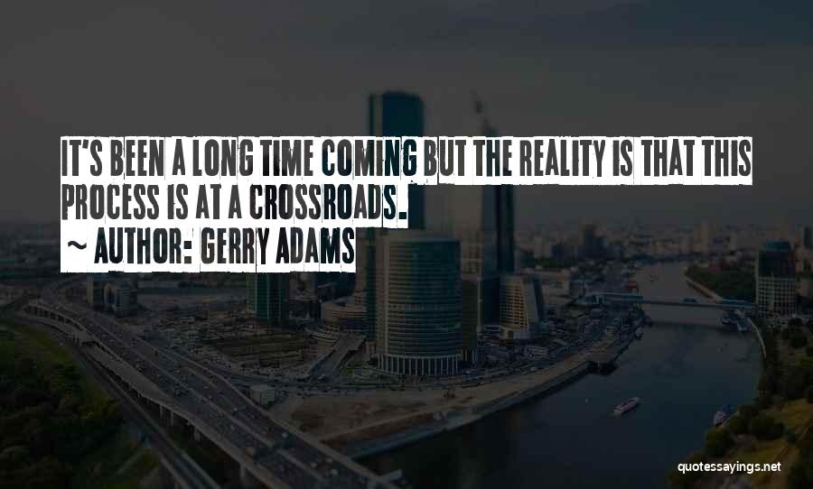 Gerry Adams Quotes: It's Been A Long Time Coming But The Reality Is That This Process Is At A Crossroads.